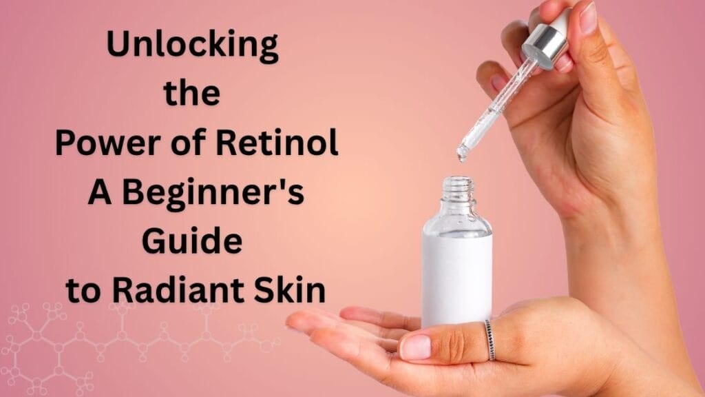 Unlocking the Power of Retinol: A Beginner's Guide to Radiant Skin